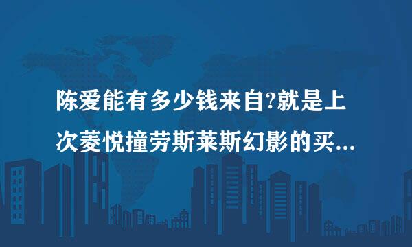 陈爱能有多少钱来自?就是上次菱悦撞劳斯莱斯幻影的买个!是太能名车集团董事长!后来事故赔偿他一人承担，没