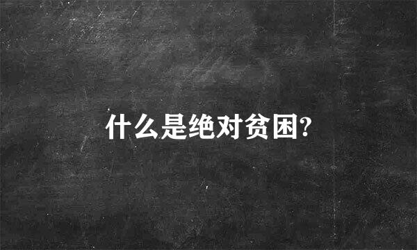 什么是绝对贫困?