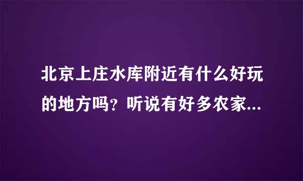 北京上庄水库附近有什么好玩的地方吗？听说有好多农家院 哪里好？