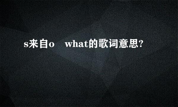 s来自o what的歌词意思?