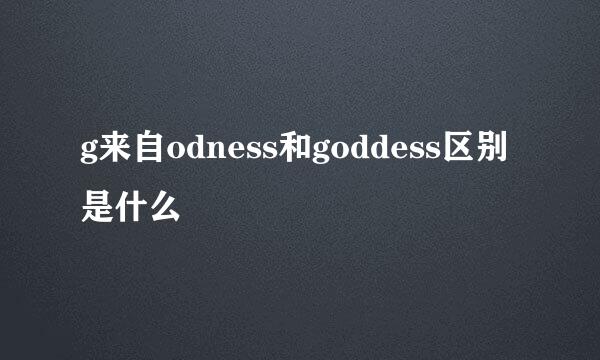 g来自odness和goddess区别是什么