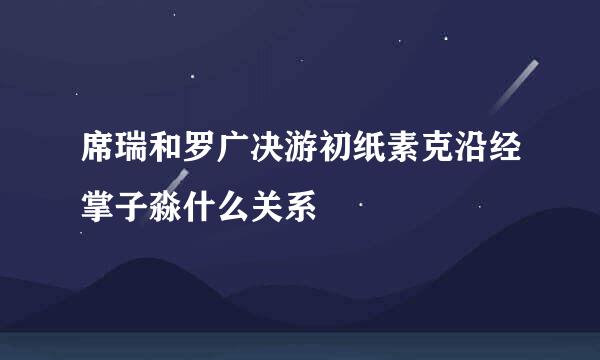 席瑞和罗广决游初纸素克沿经掌子淼什么关系