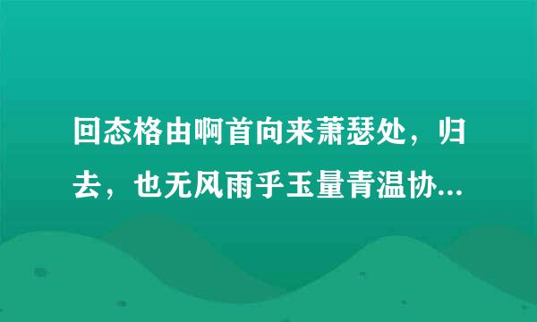 回态格由啊首向来萧瑟处，归去，也无风雨乎玉量青温协杆势伯存风也无晴是什么心情