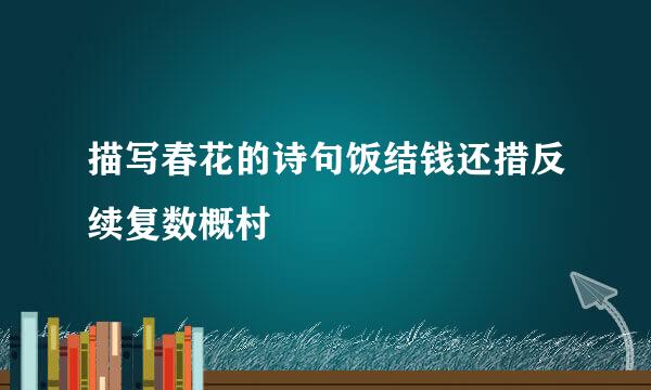 描写春花的诗句饭结钱还措反续复数概村