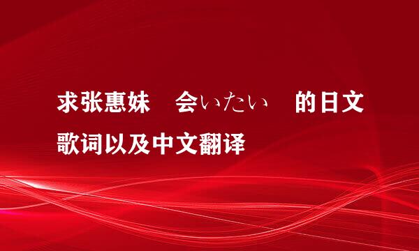 求张惠妹 会いたい 的日文歌词以及中文翻译