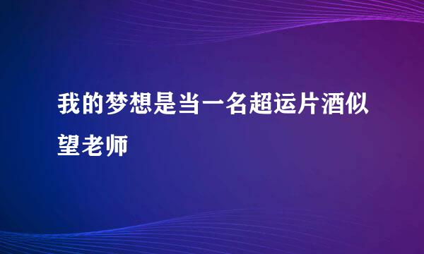 我的梦想是当一名超运片酒似望老师