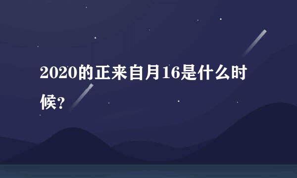 2020的正来自月16是什么时候？