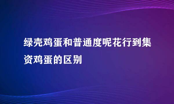 绿壳鸡蛋和普通度呢花行到集资鸡蛋的区别