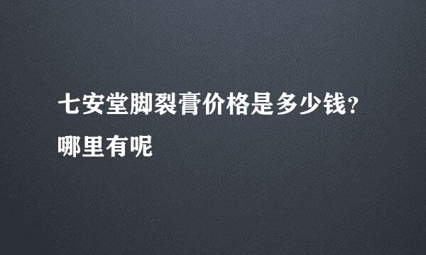 七安堂脚裂膏价格是多少钱？哪里有呢