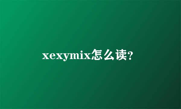 xexymix怎么读？