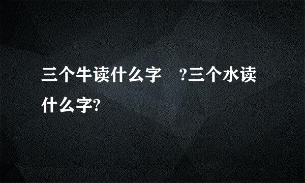 三个牛读什么字 ?三个水读什么字?