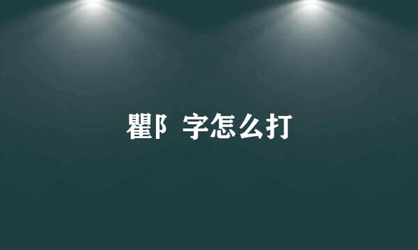 瞿阝字怎么打