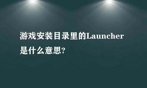 游戏安装目录里的Launcher是什么意思?