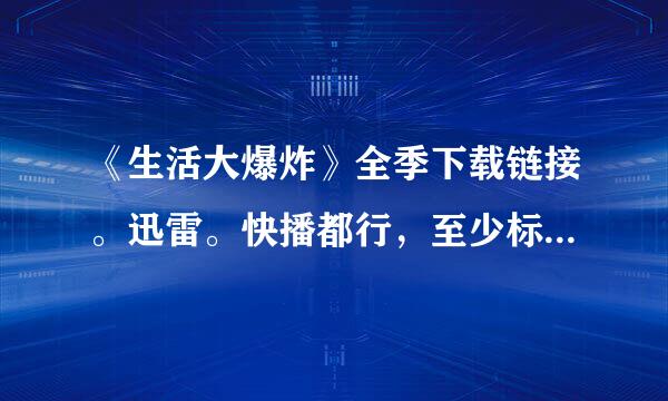 《生活大爆炸》全季下载链接。迅雷。快播都行，至少标清480°以上！