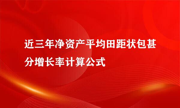 近三年净资产平均田距状包甚分增长率计算公式