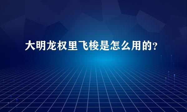 大明龙权里飞梭是怎么用的？