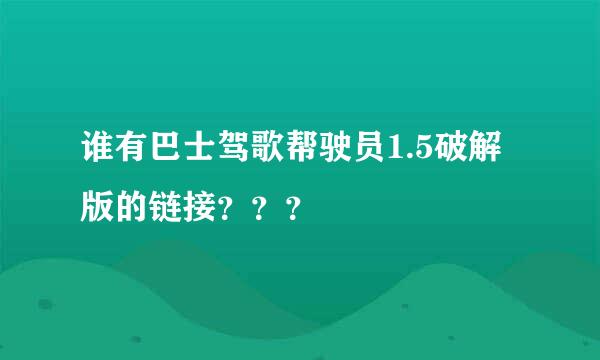 谁有巴士驾歌帮驶员1.5破解版的链接？？？