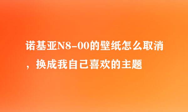 诺基亚N8-00的壁纸怎么取消，换成我自己喜欢的主题