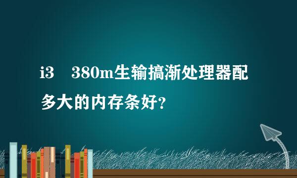 i3 380m生输搞渐处理器配多大的内存条好？