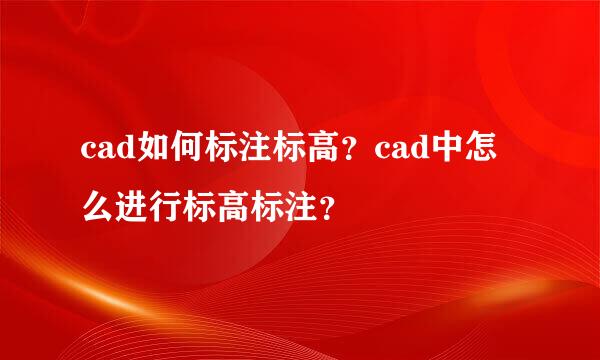 cad如何标注标高？cad中怎么进行标高标注？