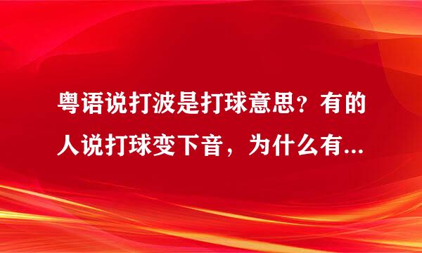 粤语说打波是打球意思？有的人说打球变下音，为什么有的人又说打来自波？