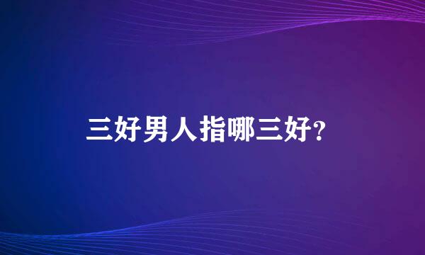 三好男人指哪三好？