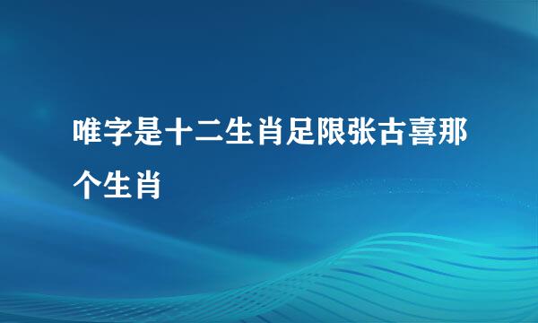 唯字是十二生肖足限张古喜那个生肖