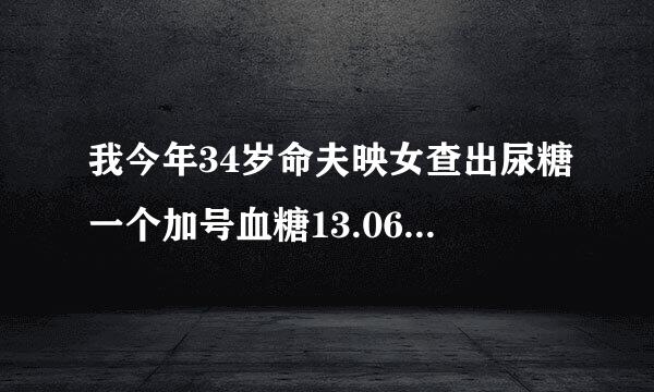 我今年34岁命夫映女查出尿糖一个加号血糖13.06是不是最近老吃甜食的原因啊平时多饮 多尿 身体一直很瘦怎么办呀