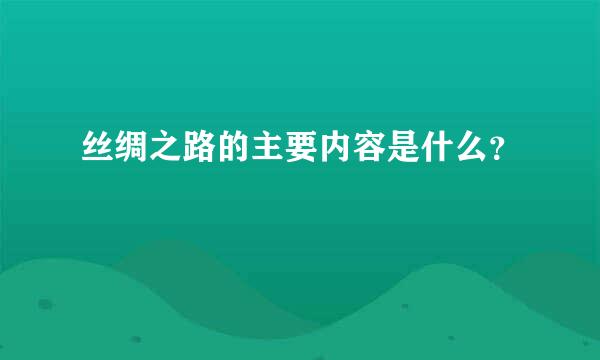 丝绸之路的主要内容是什么？