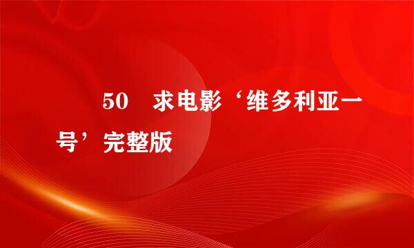 ￼ 50 求电影‘维多利亚一号’完整版