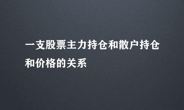 一支股票主力持仓和散户持仓和价格的关系