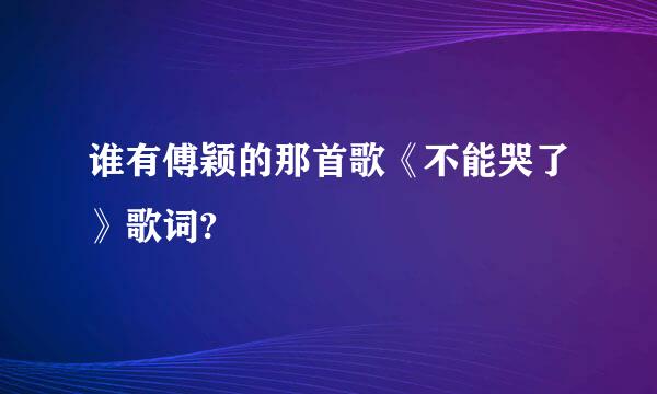 谁有傅颖的那首歌《不能哭了》歌词?