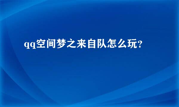 qq空间梦之来自队怎么玩？