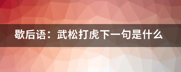 歇后语：武松打虎下一句是什么