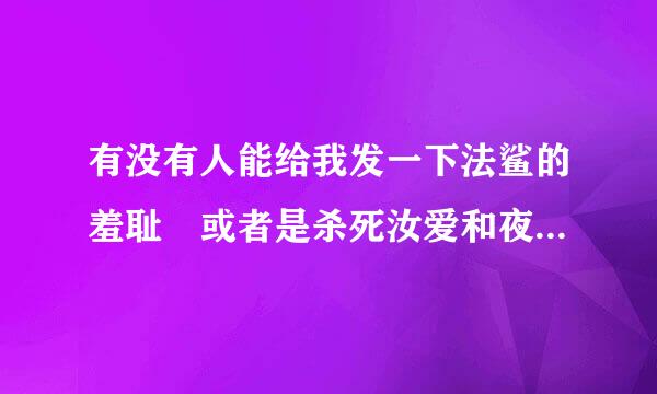 有没有人能给我发一下法鲨的羞耻 或者是杀死汝爱和夜班经理 给我百度云链接就行，不要压缩的