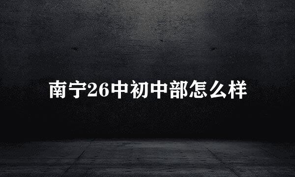 南宁26中初中部怎么样