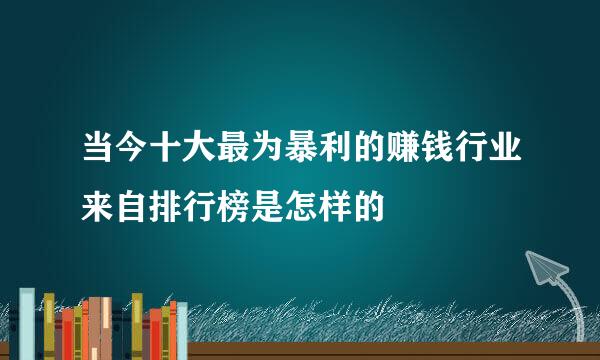 当今十大最为暴利的赚钱行业来自排行榜是怎样的