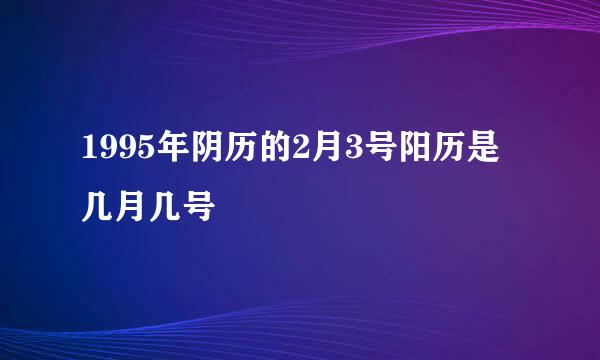 1995年阴历的2月3号阳历是几月几号