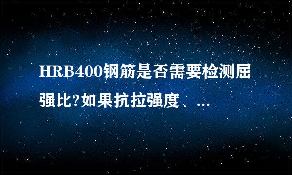 HRB400钢筋是否需要检测屈强比?如果抗拉强度、屈上服强度、超强比都合格，来自屈强比不合格能用吗?已经隐蔽了360问答