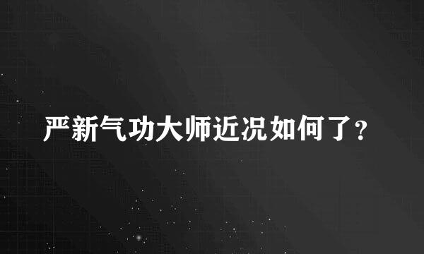 严新气功大师近况如何了？