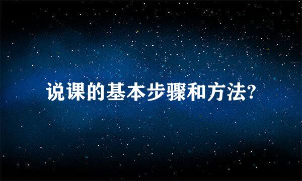 说课的基本步骤和方法?