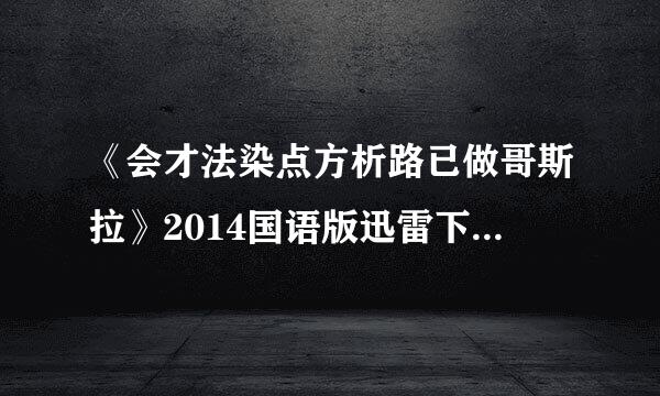 《会才法染点方析路已做哥斯拉》2014国语版迅雷下xia载地址