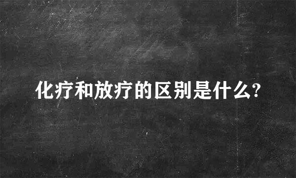 化疗和放疗的区别是什么?