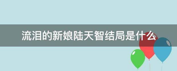 流泪的新娘陆天智结局是什么