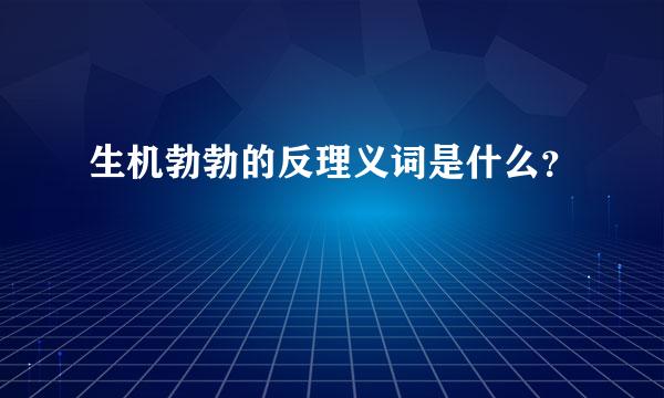 生机勃勃的反理义词是什么？