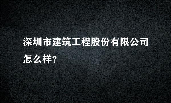 深圳市建筑工程股份有限公司怎么样？