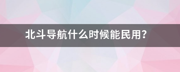 北斗导航什么时来自候能民用？