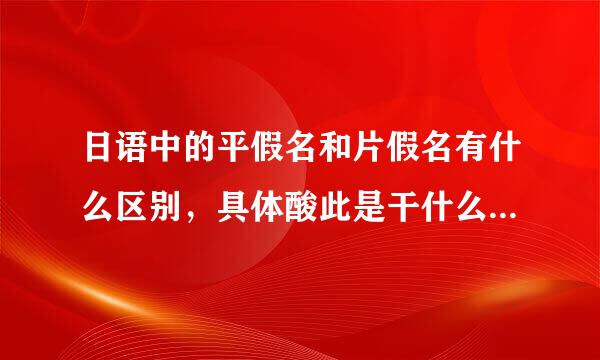 日语中的平假名和片假名有什么区别，具体酸此是干什么用的？要简单易懂