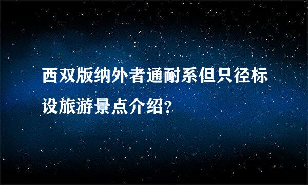 西双版纳外者通耐系但只径标设旅游景点介绍？