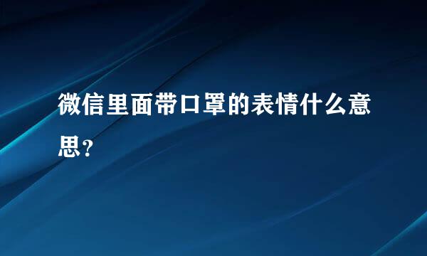 微信里面带口罩的表情什么意思？